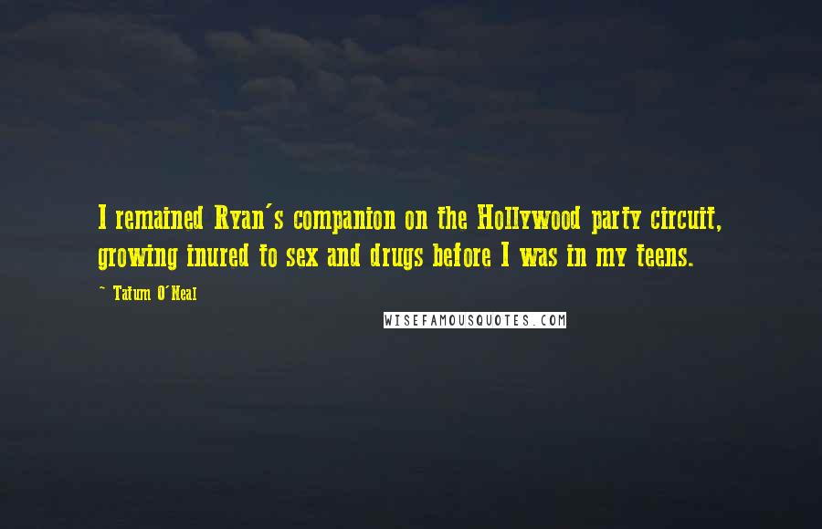 Tatum O'Neal Quotes: I remained Ryan's companion on the Hollywood party circuit, growing inured to sex and drugs before I was in my teens.