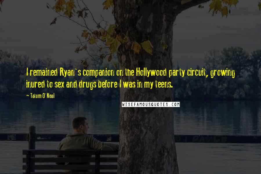 Tatum O'Neal Quotes: I remained Ryan's companion on the Hollywood party circuit, growing inured to sex and drugs before I was in my teens.