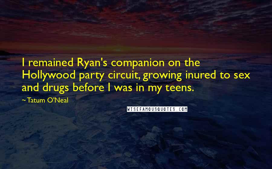 Tatum O'Neal Quotes: I remained Ryan's companion on the Hollywood party circuit, growing inured to sex and drugs before I was in my teens.