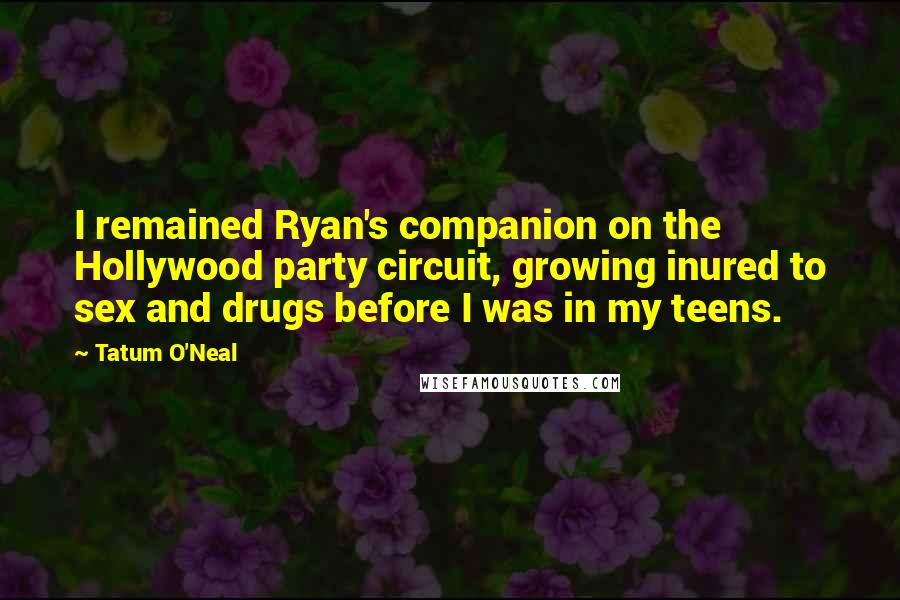 Tatum O'Neal Quotes: I remained Ryan's companion on the Hollywood party circuit, growing inured to sex and drugs before I was in my teens.