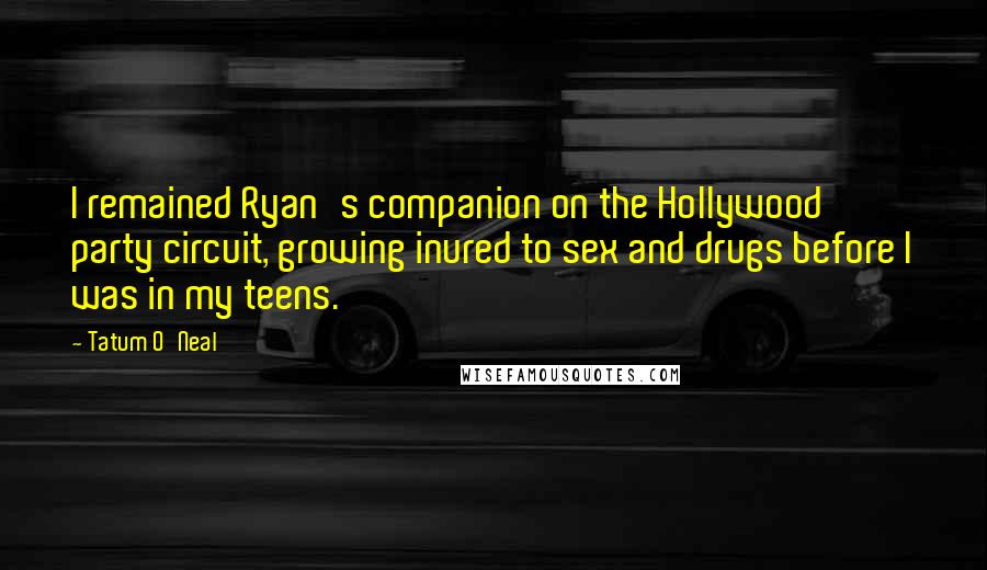 Tatum O'Neal Quotes: I remained Ryan's companion on the Hollywood party circuit, growing inured to sex and drugs before I was in my teens.