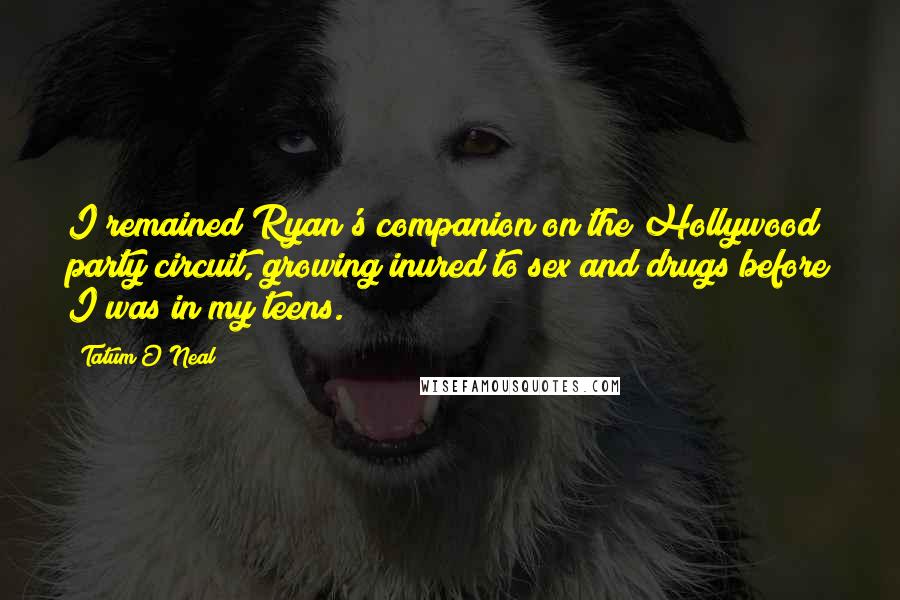 Tatum O'Neal Quotes: I remained Ryan's companion on the Hollywood party circuit, growing inured to sex and drugs before I was in my teens.