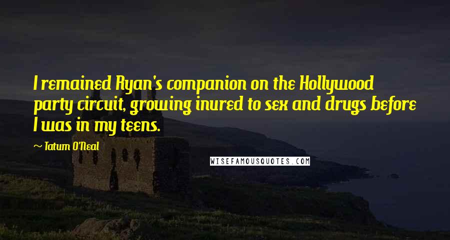 Tatum O'Neal Quotes: I remained Ryan's companion on the Hollywood party circuit, growing inured to sex and drugs before I was in my teens.