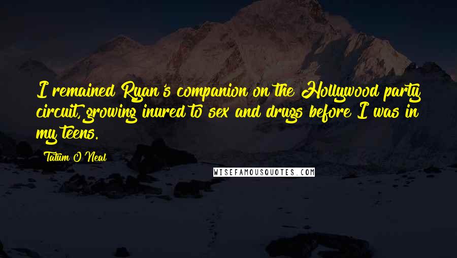 Tatum O'Neal Quotes: I remained Ryan's companion on the Hollywood party circuit, growing inured to sex and drugs before I was in my teens.