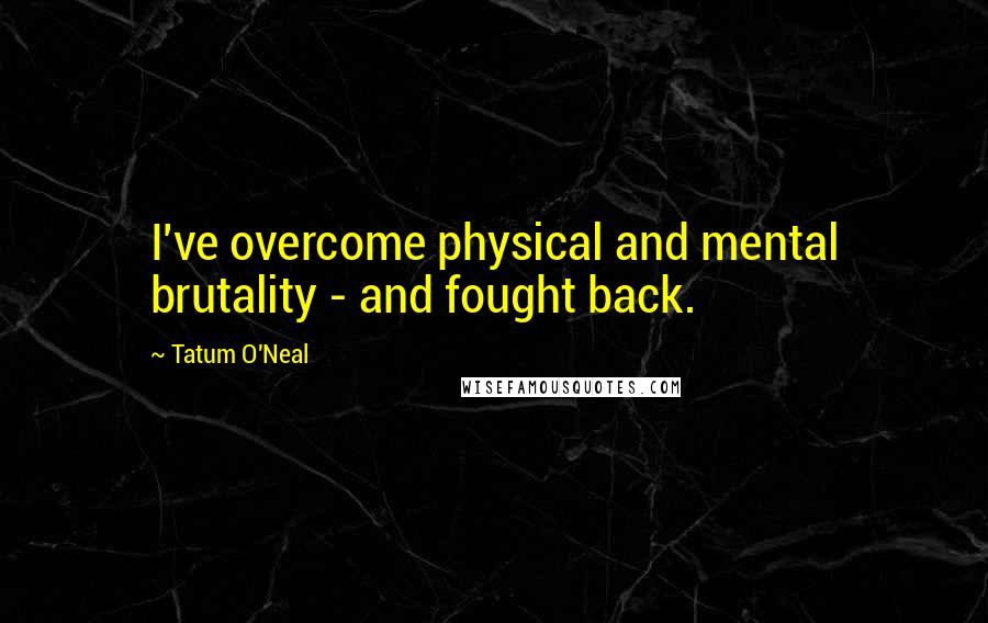 Tatum O'Neal Quotes: I've overcome physical and mental brutality - and fought back.