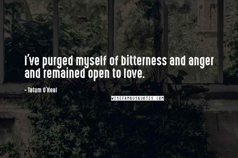 Tatum O'Neal Quotes: I've purged myself of bitterness and anger and remained open to love.