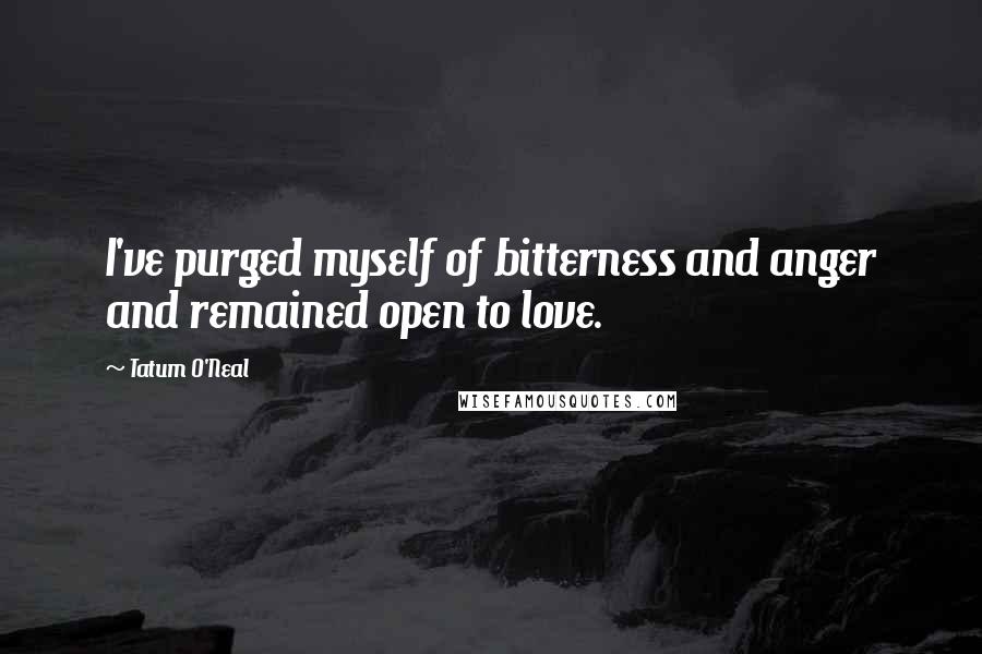 Tatum O'Neal Quotes: I've purged myself of bitterness and anger and remained open to love.