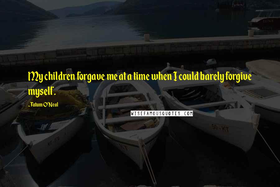 Tatum O'Neal Quotes: My children forgave me at a time when I could barely forgive myself.