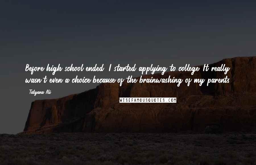 Tatyana Ali Quotes: Before high school ended, I started applying to college. It really wasn't even a choice because of the brainwashing of my parents.