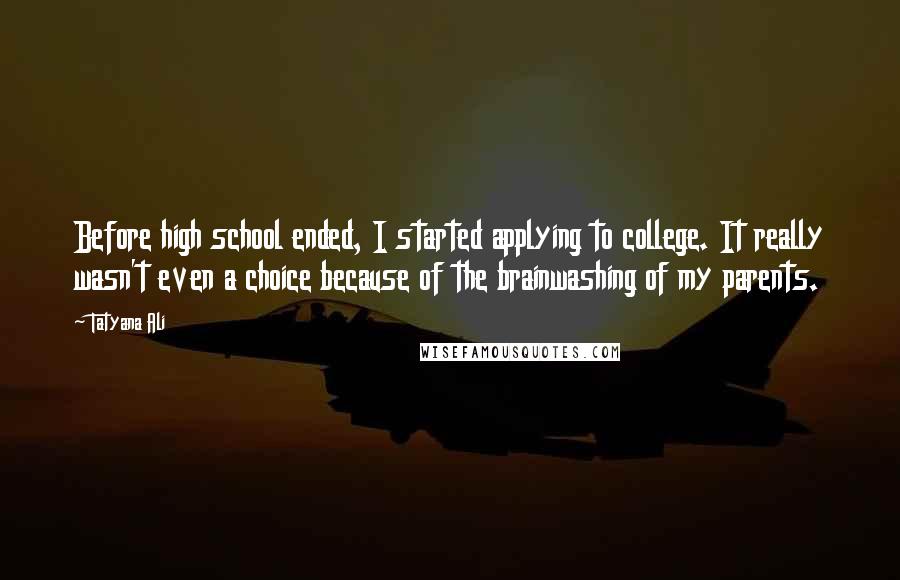 Tatyana Ali Quotes: Before high school ended, I started applying to college. It really wasn't even a choice because of the brainwashing of my parents.