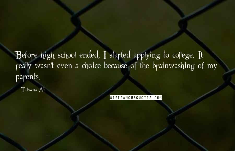 Tatyana Ali Quotes: Before high school ended, I started applying to college. It really wasn't even a choice because of the brainwashing of my parents.