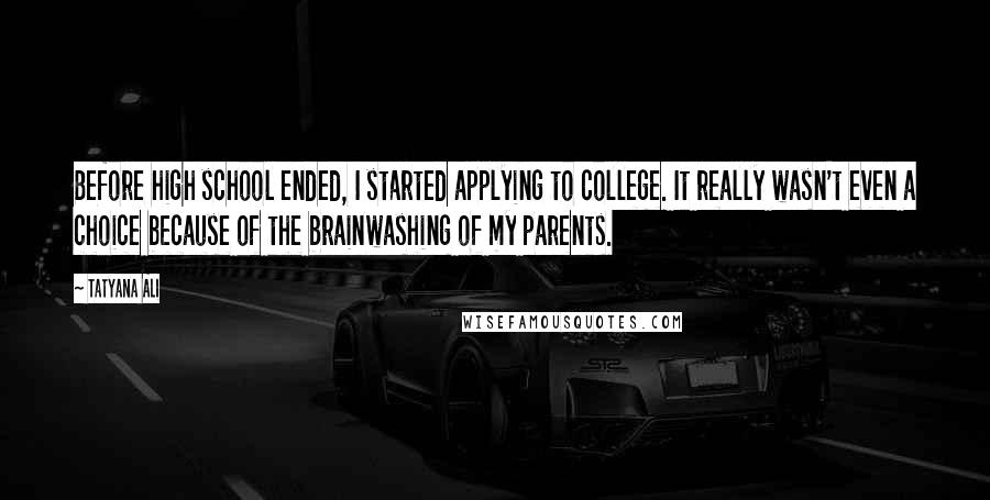 Tatyana Ali Quotes: Before high school ended, I started applying to college. It really wasn't even a choice because of the brainwashing of my parents.