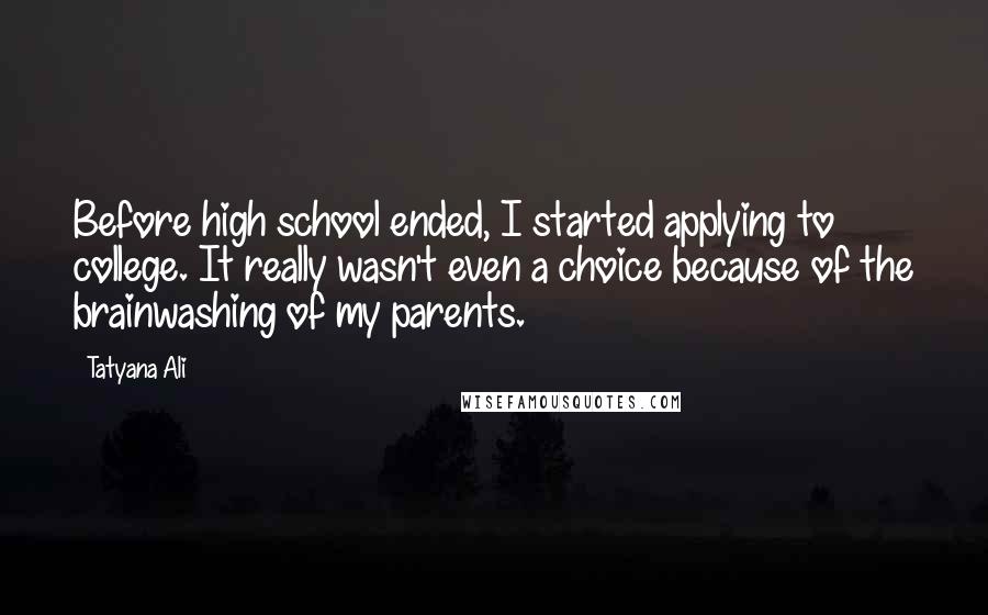 Tatyana Ali Quotes: Before high school ended, I started applying to college. It really wasn't even a choice because of the brainwashing of my parents.