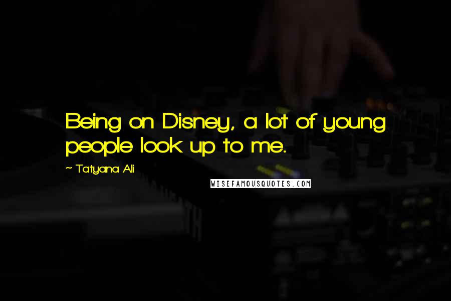 Tatyana Ali Quotes: Being on Disney, a lot of young people look up to me.
