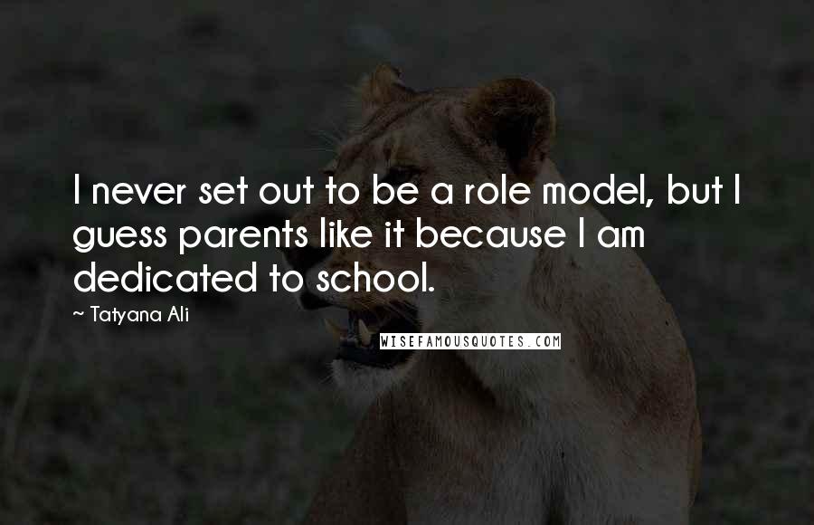 Tatyana Ali Quotes: I never set out to be a role model, but I guess parents like it because I am dedicated to school.