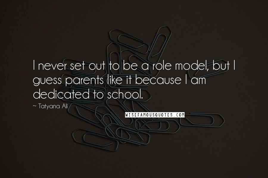 Tatyana Ali Quotes: I never set out to be a role model, but I guess parents like it because I am dedicated to school.