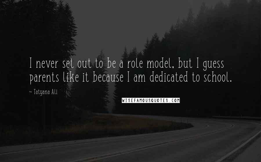 Tatyana Ali Quotes: I never set out to be a role model, but I guess parents like it because I am dedicated to school.