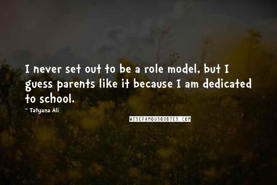 Tatyana Ali Quotes: I never set out to be a role model, but I guess parents like it because I am dedicated to school.