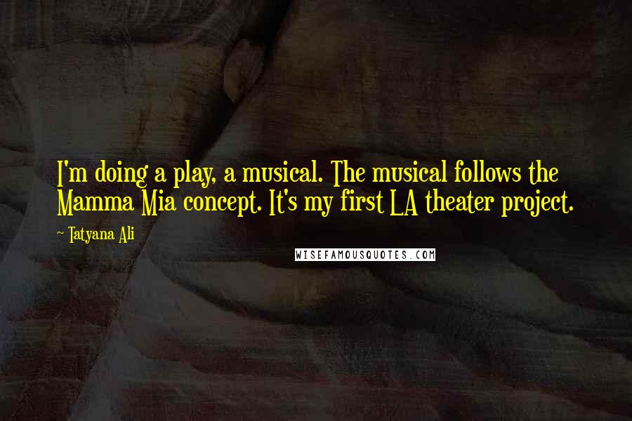 Tatyana Ali Quotes: I'm doing a play, a musical. The musical follows the Mamma Mia concept. It's my first LA theater project.