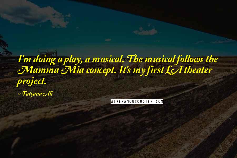 Tatyana Ali Quotes: I'm doing a play, a musical. The musical follows the Mamma Mia concept. It's my first LA theater project.