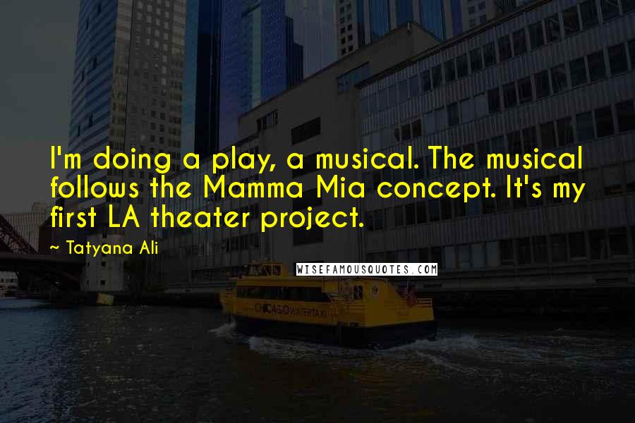Tatyana Ali Quotes: I'm doing a play, a musical. The musical follows the Mamma Mia concept. It's my first LA theater project.