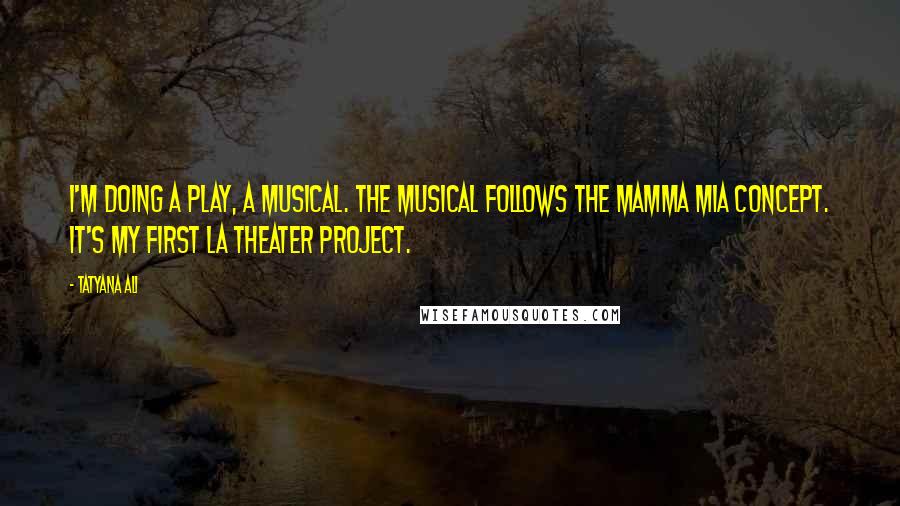 Tatyana Ali Quotes: I'm doing a play, a musical. The musical follows the Mamma Mia concept. It's my first LA theater project.