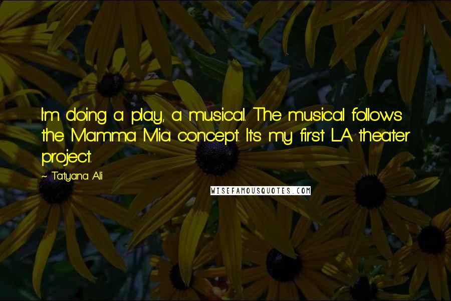 Tatyana Ali Quotes: I'm doing a play, a musical. The musical follows the Mamma Mia concept. It's my first LA theater project.