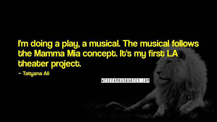 Tatyana Ali Quotes: I'm doing a play, a musical. The musical follows the Mamma Mia concept. It's my first LA theater project.