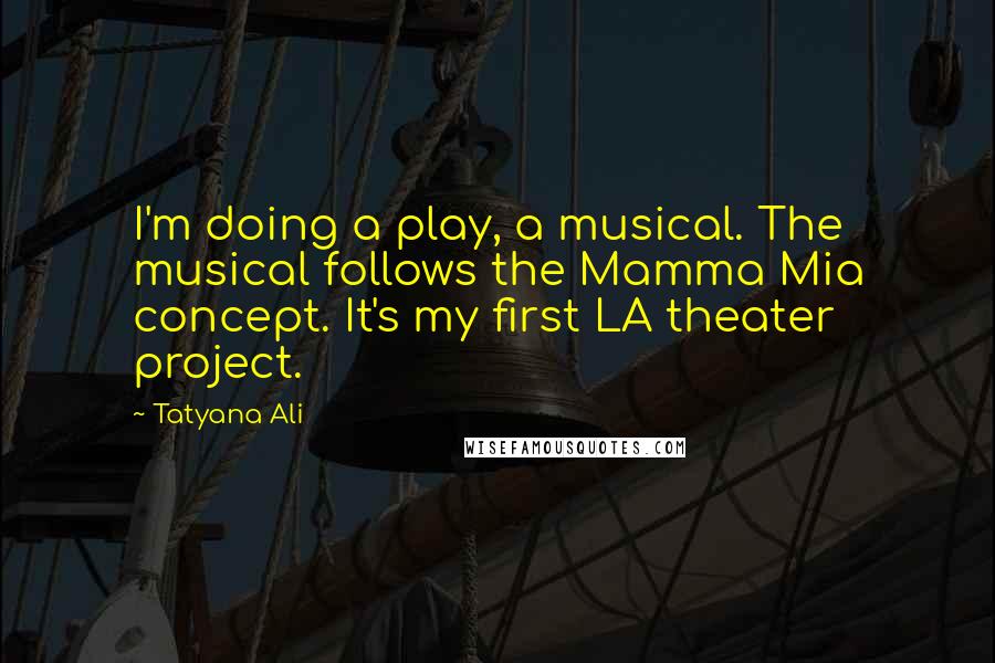 Tatyana Ali Quotes: I'm doing a play, a musical. The musical follows the Mamma Mia concept. It's my first LA theater project.