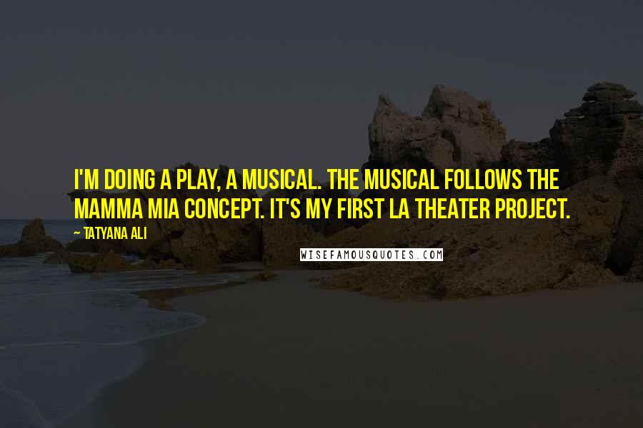 Tatyana Ali Quotes: I'm doing a play, a musical. The musical follows the Mamma Mia concept. It's my first LA theater project.