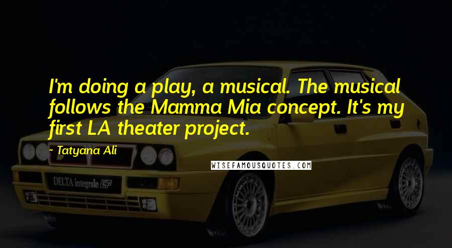 Tatyana Ali Quotes: I'm doing a play, a musical. The musical follows the Mamma Mia concept. It's my first LA theater project.