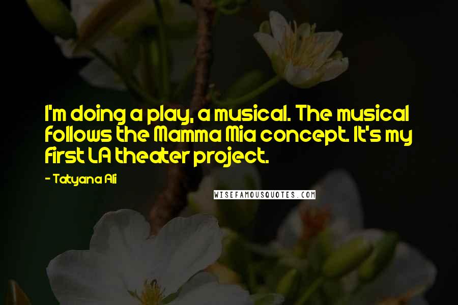 Tatyana Ali Quotes: I'm doing a play, a musical. The musical follows the Mamma Mia concept. It's my first LA theater project.
