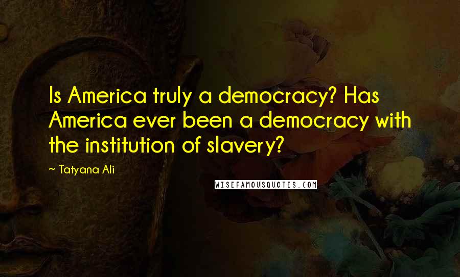 Tatyana Ali Quotes: Is America truly a democracy? Has America ever been a democracy with the institution of slavery?
