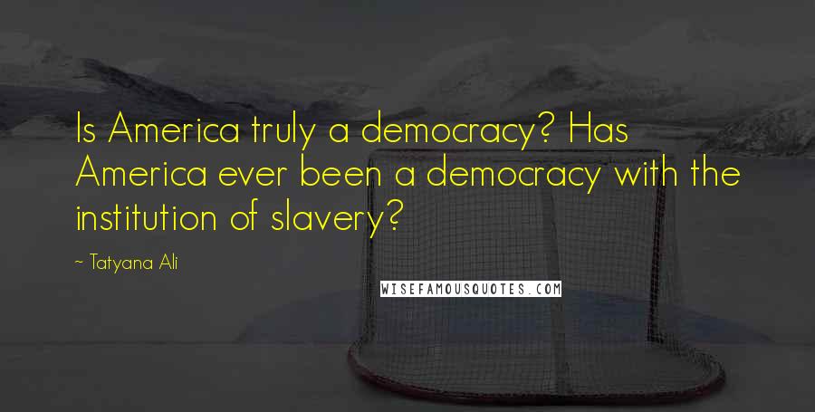 Tatyana Ali Quotes: Is America truly a democracy? Has America ever been a democracy with the institution of slavery?