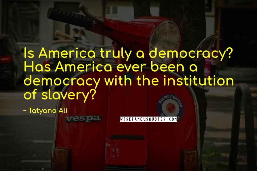 Tatyana Ali Quotes: Is America truly a democracy? Has America ever been a democracy with the institution of slavery?