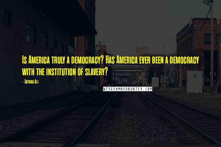 Tatyana Ali Quotes: Is America truly a democracy? Has America ever been a democracy with the institution of slavery?