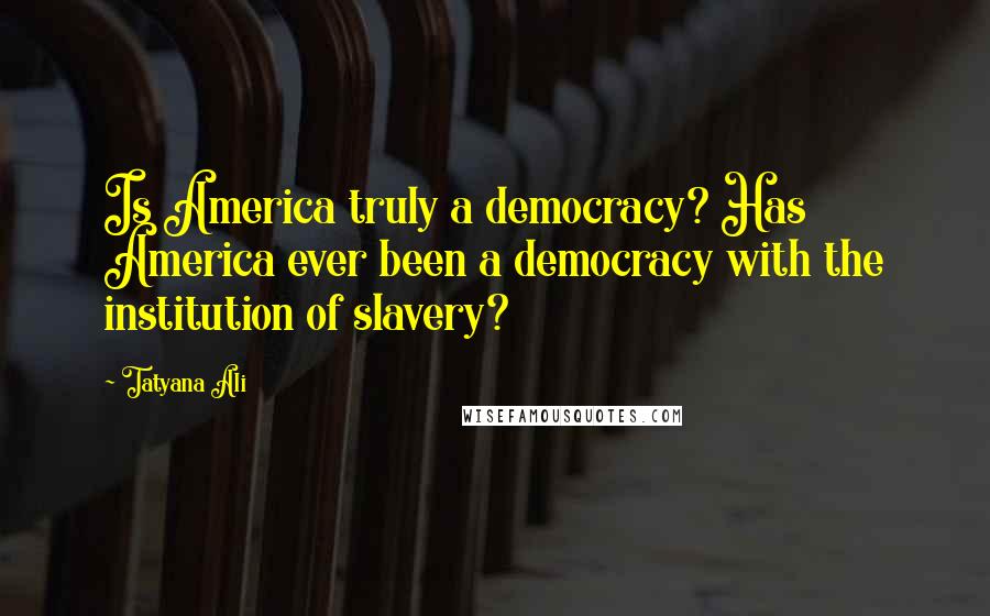 Tatyana Ali Quotes: Is America truly a democracy? Has America ever been a democracy with the institution of slavery?