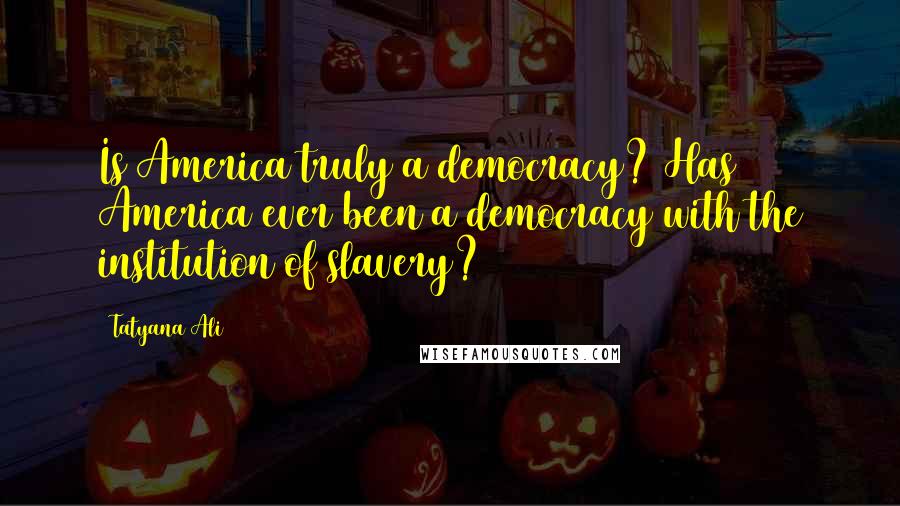 Tatyana Ali Quotes: Is America truly a democracy? Has America ever been a democracy with the institution of slavery?