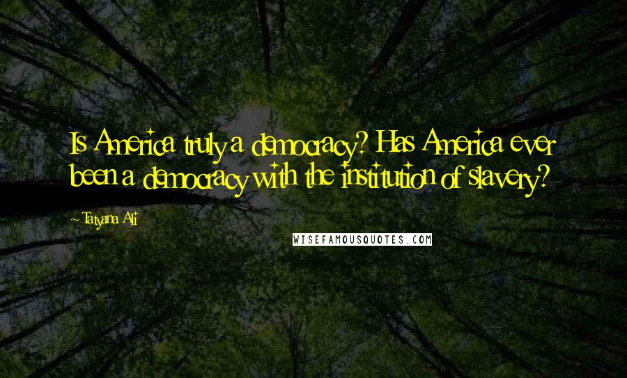 Tatyana Ali Quotes: Is America truly a democracy? Has America ever been a democracy with the institution of slavery?