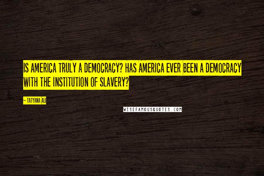 Tatyana Ali Quotes: Is America truly a democracy? Has America ever been a democracy with the institution of slavery?