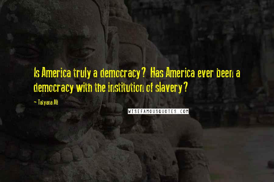 Tatyana Ali Quotes: Is America truly a democracy? Has America ever been a democracy with the institution of slavery?