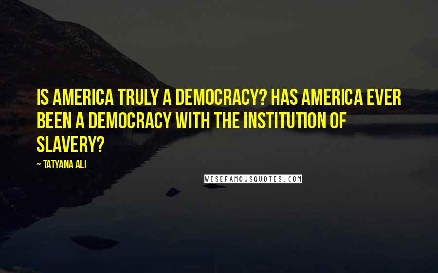 Tatyana Ali Quotes: Is America truly a democracy? Has America ever been a democracy with the institution of slavery?