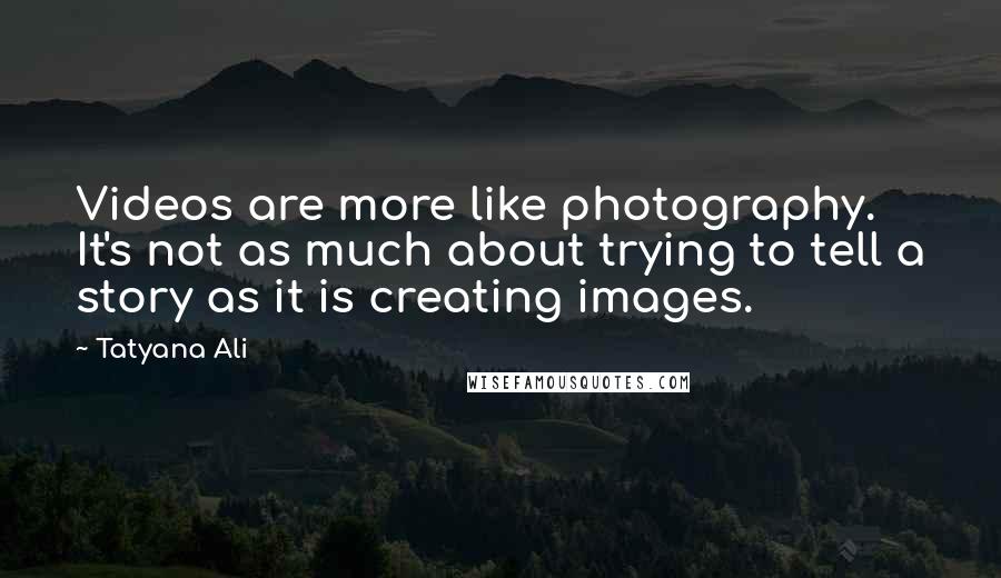 Tatyana Ali Quotes: Videos are more like photography. It's not as much about trying to tell a story as it is creating images.