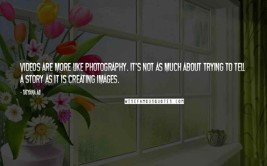 Tatyana Ali Quotes: Videos are more like photography. It's not as much about trying to tell a story as it is creating images.