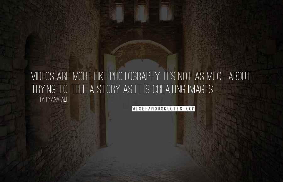 Tatyana Ali Quotes: Videos are more like photography. It's not as much about trying to tell a story as it is creating images.