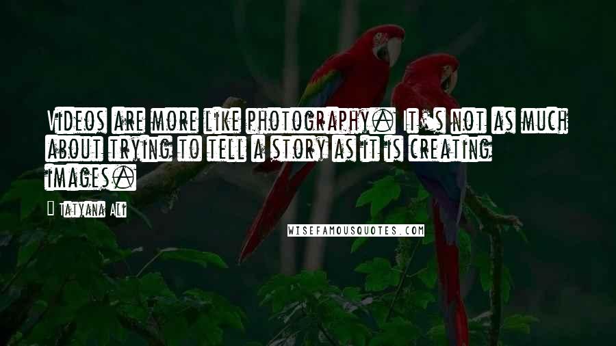 Tatyana Ali Quotes: Videos are more like photography. It's not as much about trying to tell a story as it is creating images.