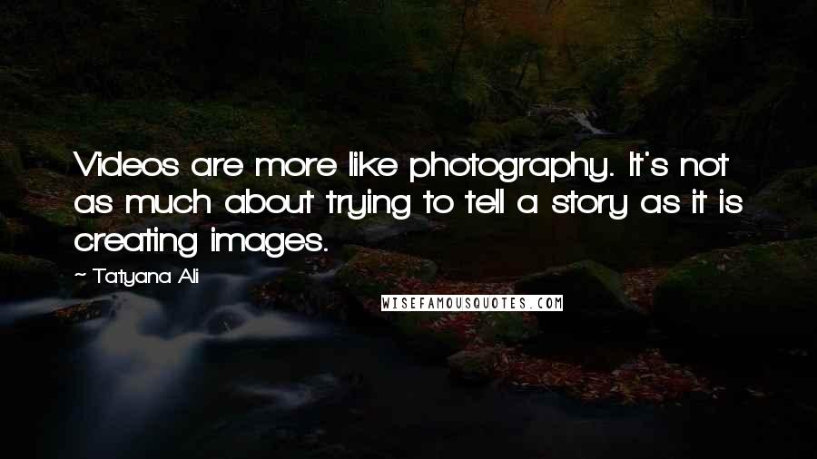 Tatyana Ali Quotes: Videos are more like photography. It's not as much about trying to tell a story as it is creating images.