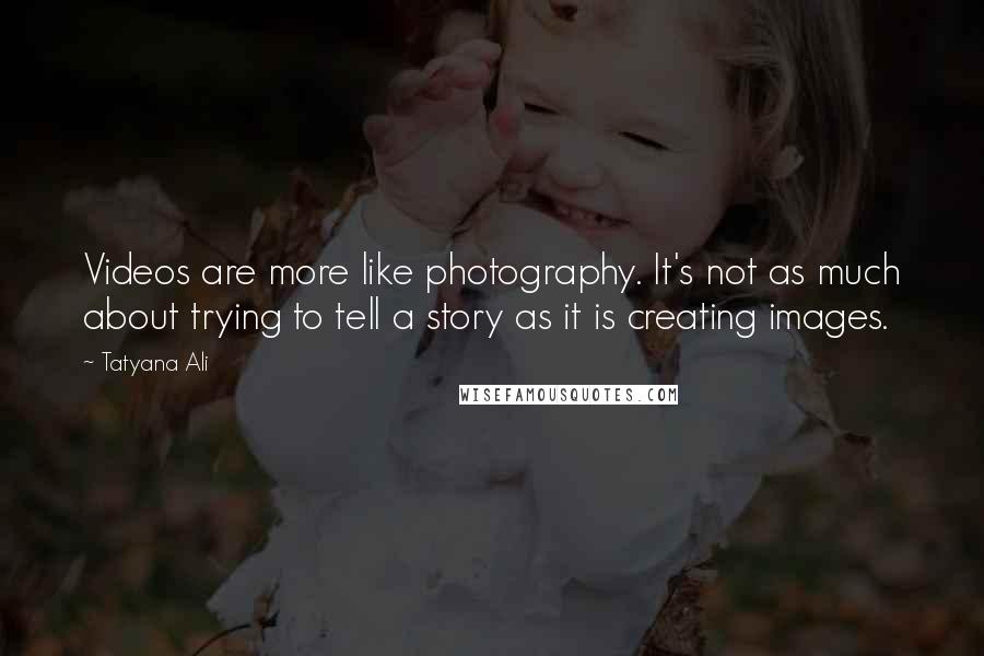 Tatyana Ali Quotes: Videos are more like photography. It's not as much about trying to tell a story as it is creating images.