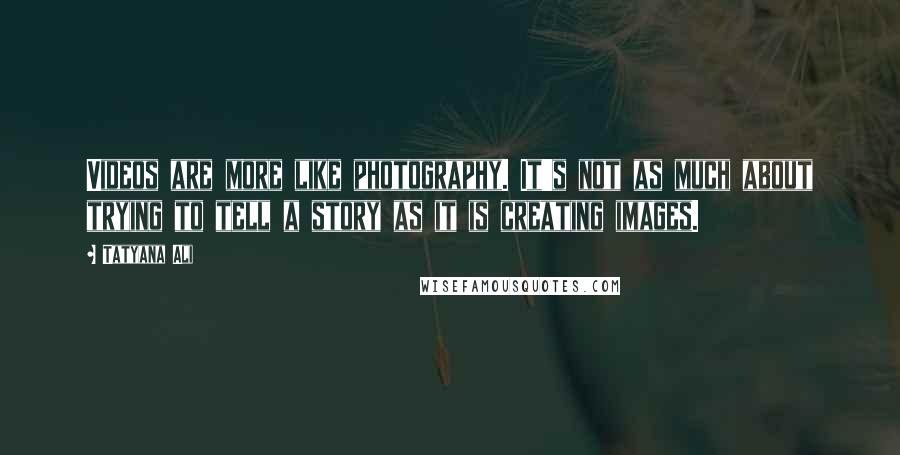 Tatyana Ali Quotes: Videos are more like photography. It's not as much about trying to tell a story as it is creating images.