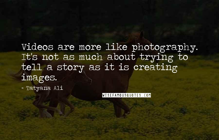 Tatyana Ali Quotes: Videos are more like photography. It's not as much about trying to tell a story as it is creating images.